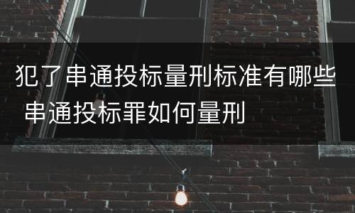 犯了串通投标量刑标准有哪些 串通投标罪如何量刑