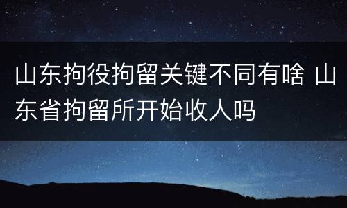 山东拘役拘留关键不同有啥 山东省拘留所开始收人吗