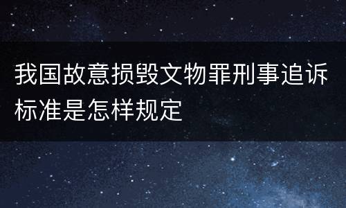 我国故意损毁文物罪刑事追诉标准是怎样规定