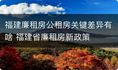 福建廉租房公租房关键差异有啥 福建省廉租房新政策