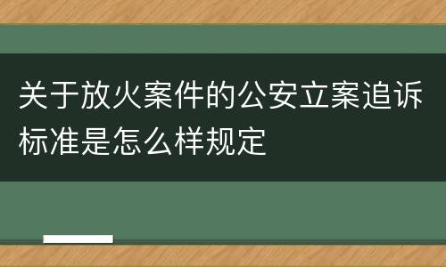 关于放火案件的公安立案追诉标准是怎么样规定