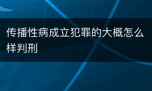 传播性病成立犯罪的大概怎么样判刑