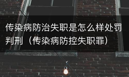 传染病防治失职是怎么样处罚判刑（传染病防控失职罪）