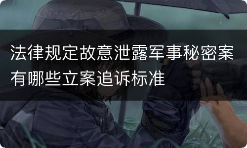 法律规定故意泄露军事秘密案有哪些立案追诉标准