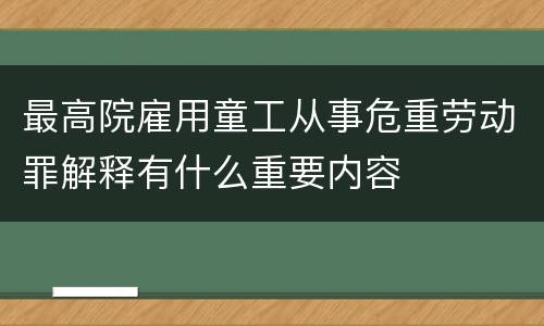 最高院雇用童工从事危重劳动罪解释有什么重要内容