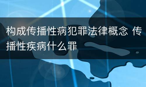 构成传播性病犯罪法律概念 传播性疾病什么罪