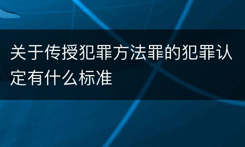 关于传授犯罪方法罪的犯罪认定有什么标准