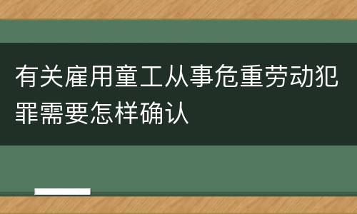 有关雇用童工从事危重劳动犯罪需要怎样确认