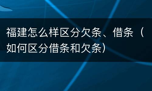 福建怎么样区分欠条、借条（如何区分借条和欠条）