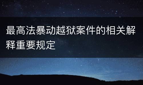 最高法暴动越狱案件的相关解释重要规定