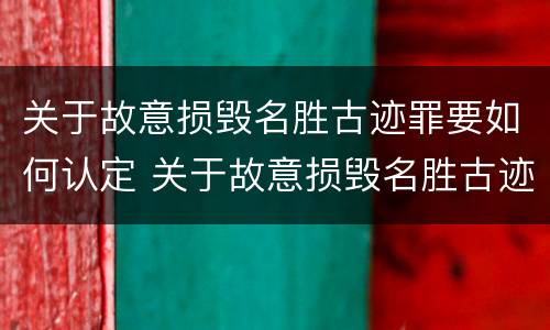 关于故意损毁名胜古迹罪要如何认定 关于故意损毁名胜古迹罪要如何认定呢