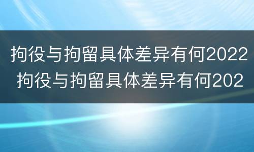 拘役与拘留具体差异有何2022 拘役与拘留具体差异有何2022规定