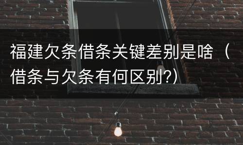 福建欠条借条关键差别是啥（借条与欠条有何区别?）