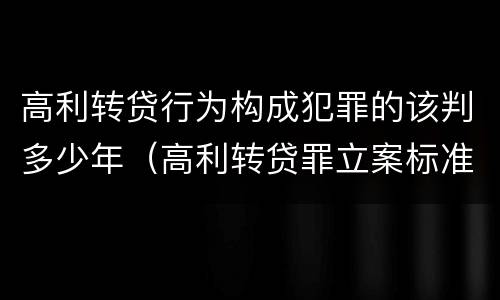 高利转贷行为构成犯罪的该判多少年（高利转贷罪立案标准及量刑）