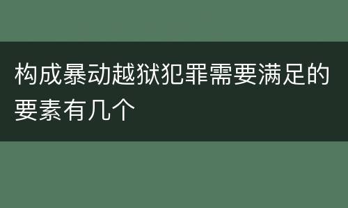 构成暴动越狱犯罪需要满足的要素有几个