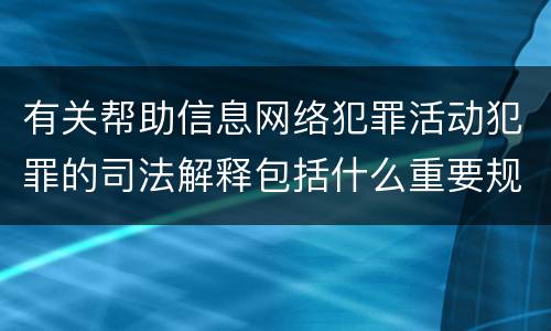 有关帮助信息网络犯罪活动犯罪的司法解释包括什么重要规定