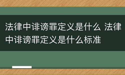 法律中诽谤罪定义是什么 法律中诽谤罪定义是什么标准