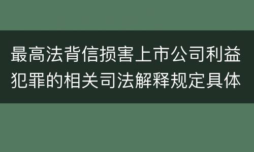 最高法背信损害上市公司利益犯罪的相关司法解释规定具体是什么内容