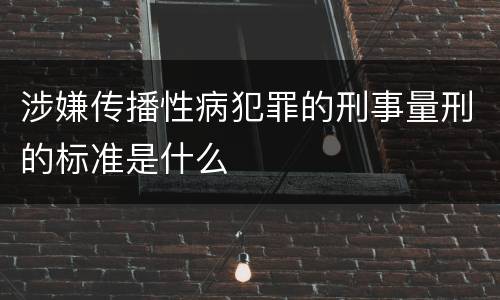 涉嫌传播性病犯罪的刑事量刑的标准是什么