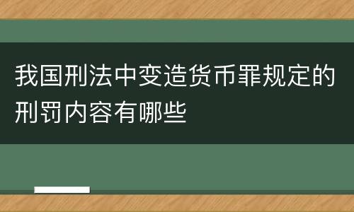 我国刑法中变造货币罪规定的刑罚内容有哪些