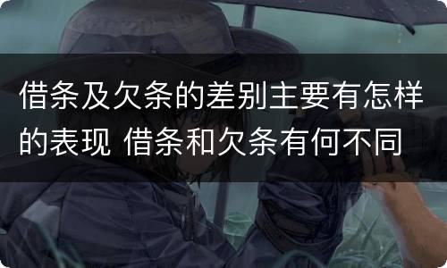 借条及欠条的差别主要有怎样的表现 借条和欠条有何不同