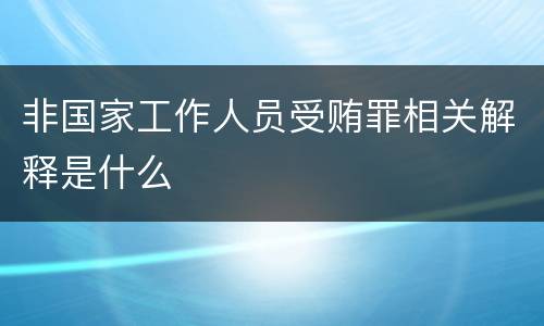 非国家工作人员受贿罪相关解释是什么