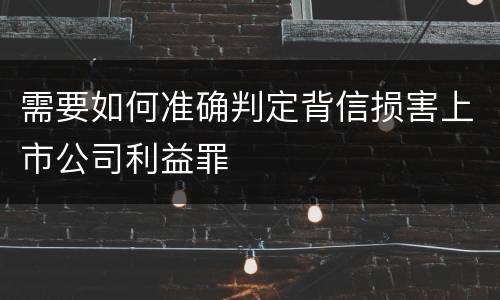 需要如何准确判定背信损害上市公司利益罪