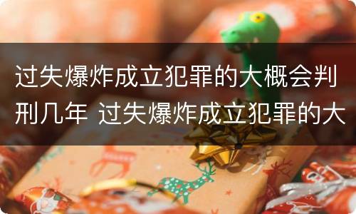 过失爆炸成立犯罪的大概会判刑几年 过失爆炸成立犯罪的大概会判刑几年呢