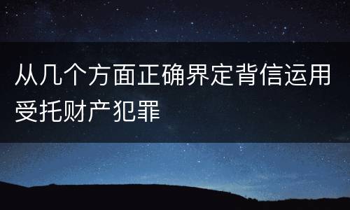 从几个方面正确界定背信运用受托财产犯罪