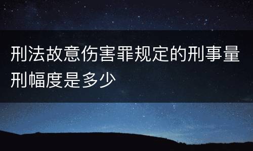 刑法故意伤害罪规定的刑事量刑幅度是多少