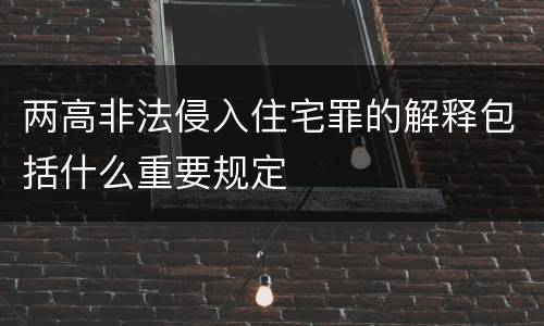 两高非法侵入住宅罪的解释包括什么重要规定