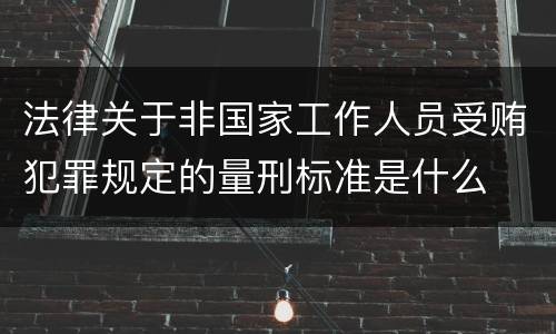 法律关于非国家工作人员受贿犯罪规定的量刑标准是什么