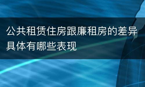 公共租赁住房跟廉租房的差异具体有哪些表现