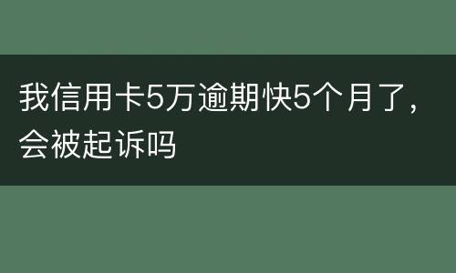 我信用卡5万逾期快5个月了，会被起诉吗