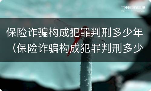 保险诈骗构成犯罪判刑多少年（保险诈骗构成犯罪判刑多少年以上）