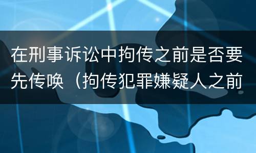 在刑事诉讼中拘传之前是否要先传唤（拘传犯罪嫌疑人之前必须先传唤）