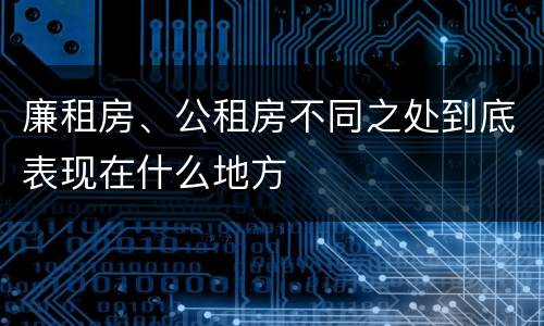 廉租房、公租房不同之处到底表现在什么地方