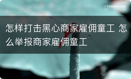 怎样打击黑心商家雇佣童工 怎么举报商家雇佣童工