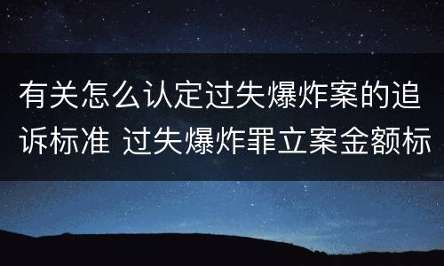 有关怎么认定过失爆炸案的追诉标准 过失爆炸罪立案金额标准