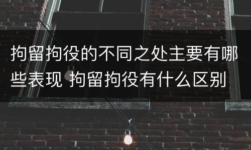 拘留拘役的不同之处主要有哪些表现 拘留拘役有什么区别