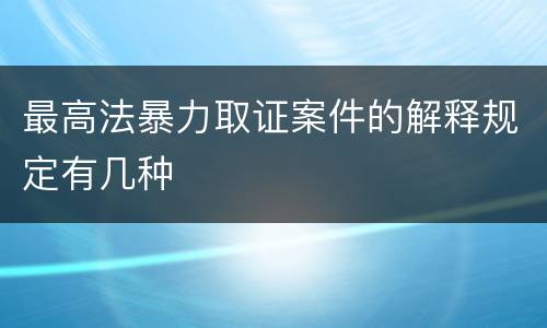 最高法暴力取证案件的解释规定有几种