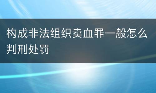 构成非法组织卖血罪一般怎么判刑处罚