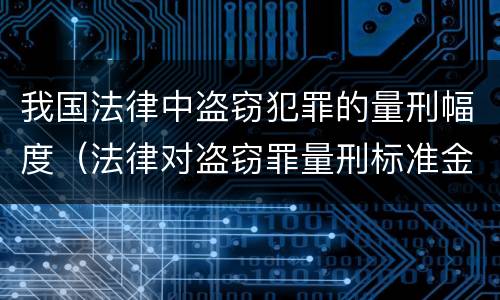 我国法律中盗窃犯罪的量刑幅度（法律对盗窃罪量刑标准金额）