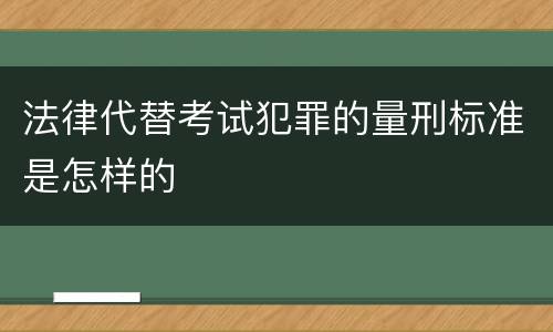 法律代替考试犯罪的量刑标准是怎样的