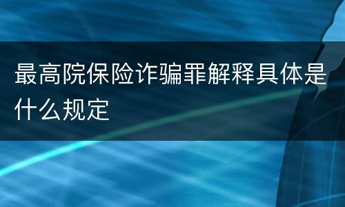 最高院保险诈骗罪解释具体是什么规定