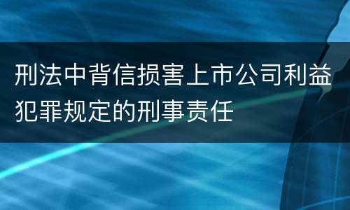 刑法中背信损害上市公司利益犯罪规定的刑事责任