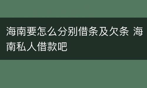 海南要怎么分别借条及欠条 海南私人借款吧