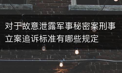 对于故意泄露军事秘密案刑事立案追诉标准有哪些规定