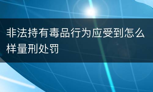 非法持有毒品行为应受到怎么样量刑处罚