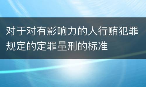 对于对有影响力的人行贿犯罪规定的定罪量刑的标准